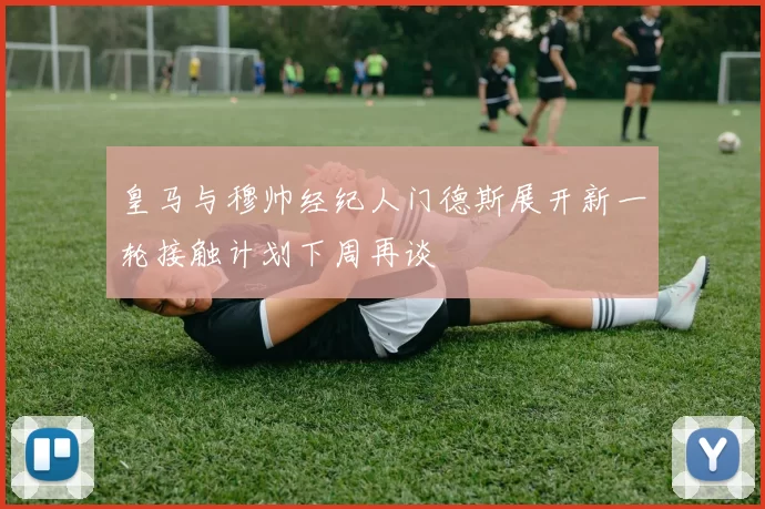 皇马与穆帅经纪人门德斯展开新一轮接触计划下周再谈