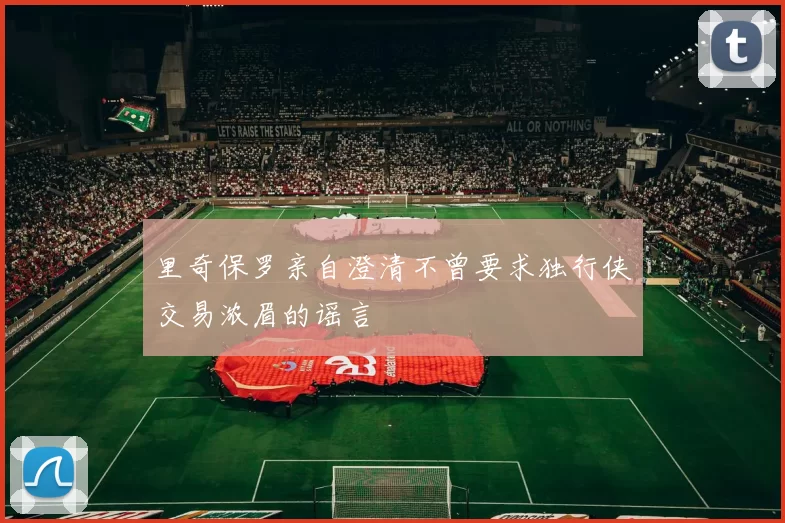 里奇保罗亲自澄清不曾要求独行侠交易浓眉的谣言